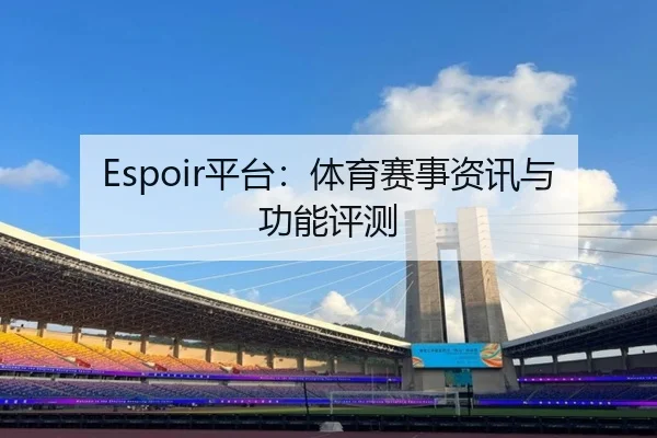 Espoir平台：体育赛事资讯与功能评测