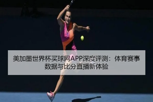 美加墨世界杯买球网APP深度评测：体育赛事数据与比分直播新体验