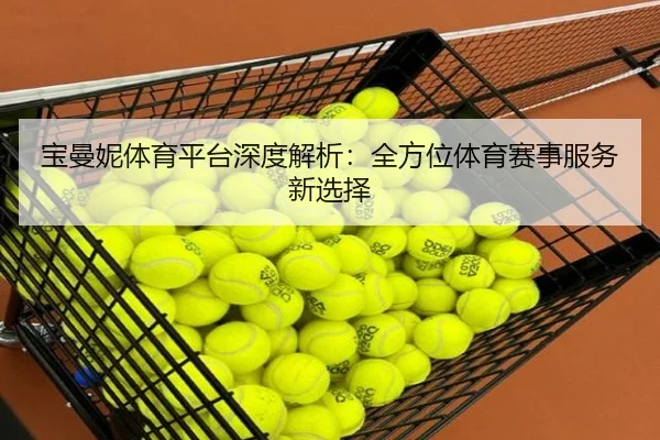 宝曼妮体育平台深度解析：全方位体育赛事服务新选择