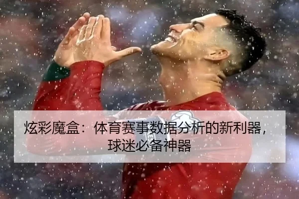 炫彩魔盒：体育赛事数据分析的新利器，球迷必备神器