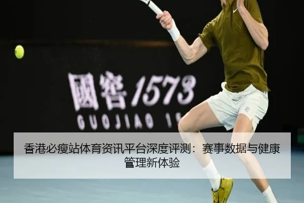 香港必瘦站体育资讯平台深度评测：赛事数据与健康管理新体验