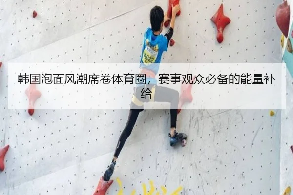 韩国泡面风潮席卷体育圈，赛事观众必备的能量补给